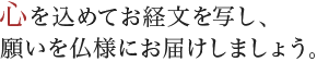 心を込めてお経文を写し、願いを仏様にお届けしましょう。